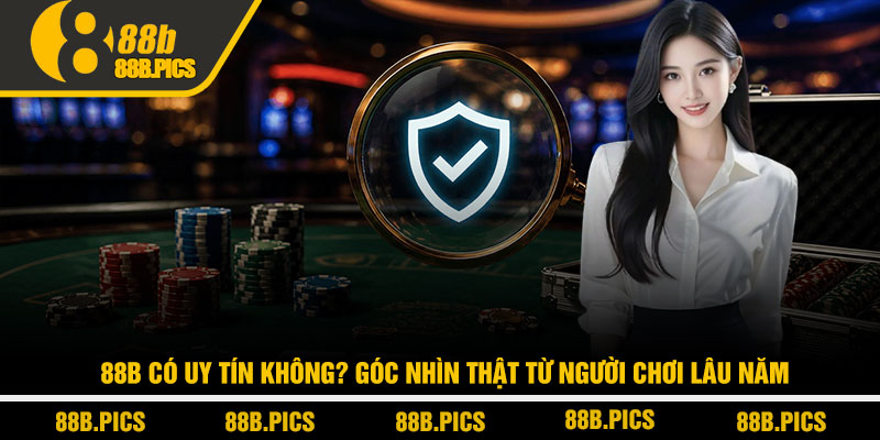 88B có uy tín không? Góc nhìn thật từ người chơi lâu năm 1 88B có uy tín không? Góc nhìn thật từ người chơi lâu năm