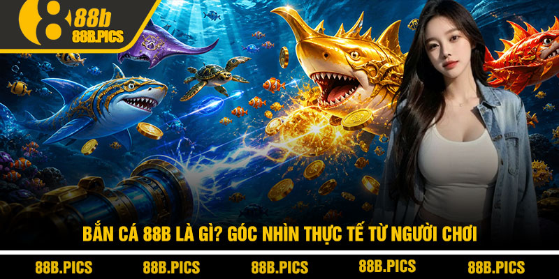 Bắn cá 88B - Săn thưởng thực chiến, tối ưu lợi nhuận 2 Bắn cá 88B là gì? Góc nhìn thực tế từ người chơi