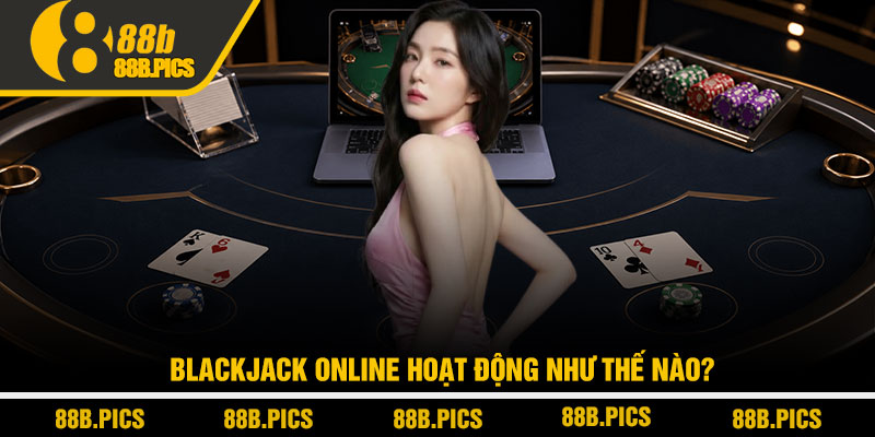 Cách chơi blackjack online - Bí kíp thắng bền tại 88B 2 Blackjack online hoạt động như thế nào?