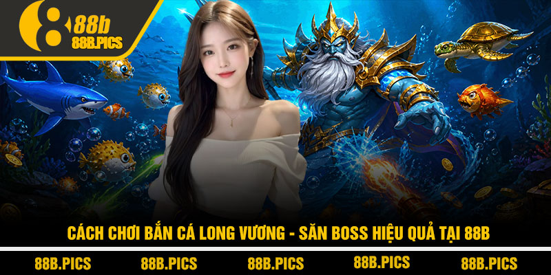 Cách chơi bắn cá Long Vương - Săn boss hiệu quả tại 88B 4 Cách chơi bắn cá Long Vương - Săn boss hiệu quả tại 88B