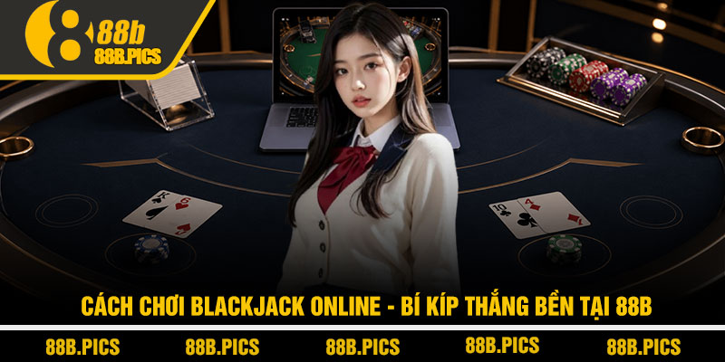 Cách chơi blackjack online - Bí kíp thắng bền tại 88B 3 Cách chơi blackjack online - Bí kíp thắng bền tại 88B