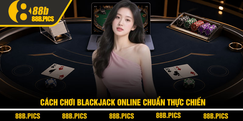 Cách chơi blackjack online - Bí kíp thắng bền tại 88B 3 Cách chơi blackjack online chuẩn thực chiến
