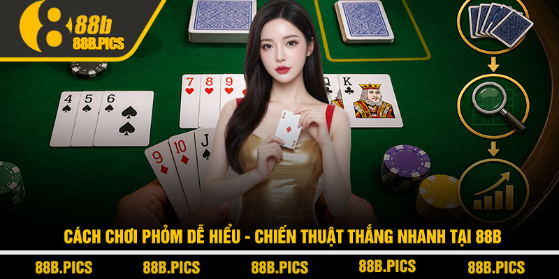 Cách chơi phỏm dễ hiểu - Chiến thuật thắng nhanh tại 88B 1 Cách chơi phỏm dễ hiểu - Chiến thuật thắng nhanh tại 88B