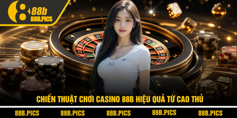 Casino 88B - Trải nghiệm casino trực tuyến đỉnh cao 3 Chiến thuật chơi Casino 88B hiệu quả từ cao thủ