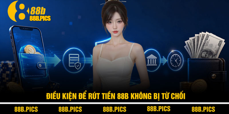 Rút tiền 88B - Quy trình chuẩn nhận tiền trong 3 phút 3 Điều kiện để rút tiền 88B không bị từ chối
