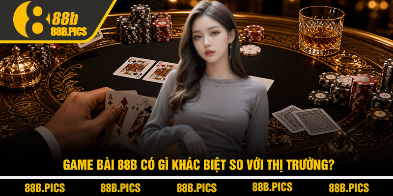 Game bài 88B - Sân chơi bài đổi thưởng đẳng cấp 2 Game bài 88B có gì khác biệt so với thị trường?