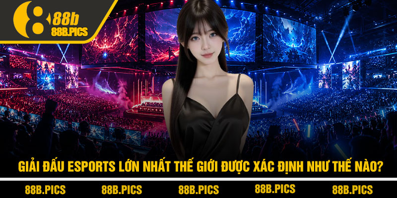Giải đấu Esports lớn nhất thế giới - Quy mô đỉnh cao tại 88B 2 Giải đấu Esports lớn nhất thế giới được xác định như thế nào?