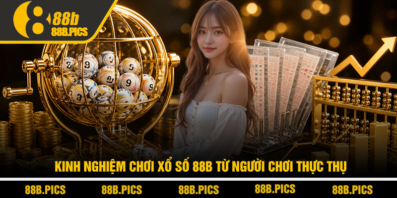 Xổ số 88B - Cách chơi tối ưu lợi nhuận từ cao thủ 3 Kinh nghiệm chơi Xổ số 88B từ người chơi thực thụ