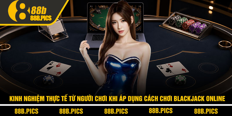 Cách chơi blackjack online - Bí kíp thắng bền tại 88B 5 Kinh nghiệm thực tế từ người chơi khi áp dụng cách chơi blackjack online