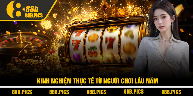 Nổ hũ 88B - Chiến lược săn jackpot không phải ai cũng biết 4 Kinh nghiem thuc te tu nguoi choi lau nam