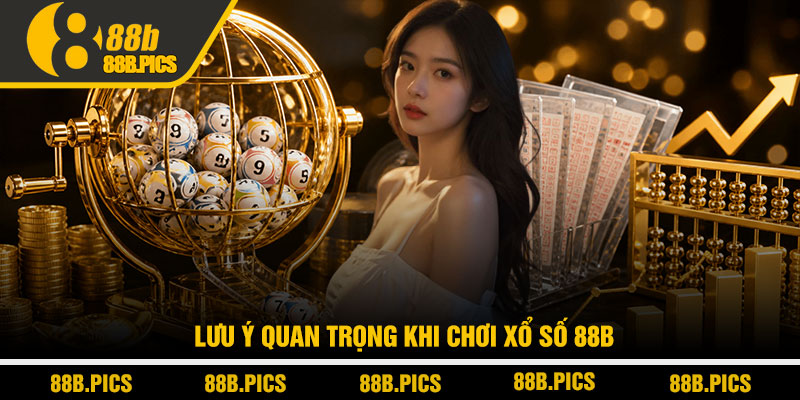 Xổ số 88B - Cách chơi tối ưu lợi nhuận từ cao thủ 4 Lưu ý quan trọng khi chơi Xổ số 88B