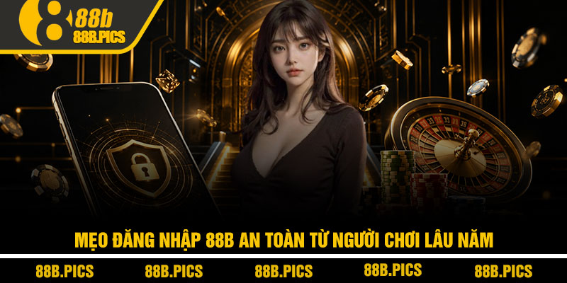 Đăng nhập 88B – Link mới, vào nhanh không lỗi 4 Mẹo đăng nhập 88B an toàn từ người chơi lâu năm