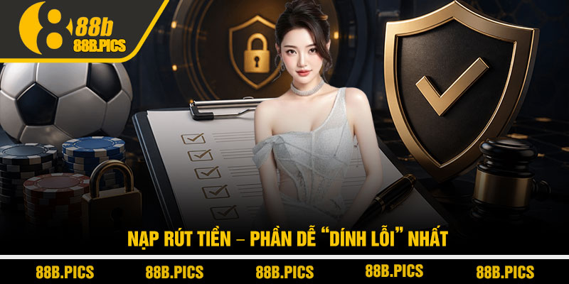 Điều khoản điều kiện 88B - Quy tắc giúp chơi an toàn 2 Nạp rút tiền – phần dễ “dính lỗi” nhất