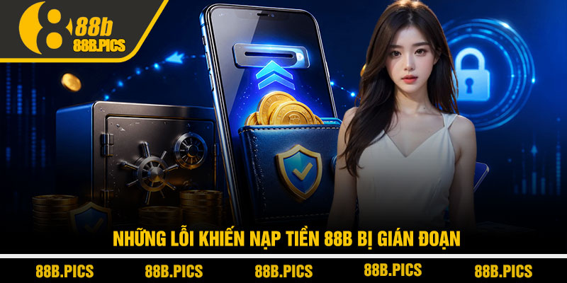 Nạp tiền 88B - Cách nạp nhanh an toàn không lỗi 4 Những lỗi khiến nạp tiền 88B bị gián đoạn