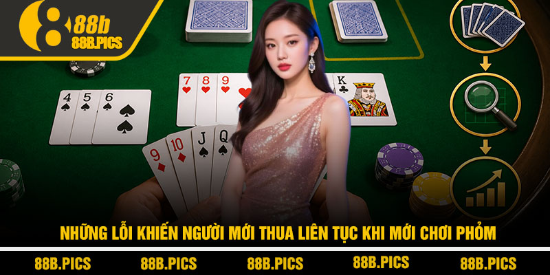 Cách chơi phỏm dễ hiểu - Chiến thuật thắng nhanh tại 88B 4 Những lỗi khiến người mới thua liên tục khi mới chơi Phỏm