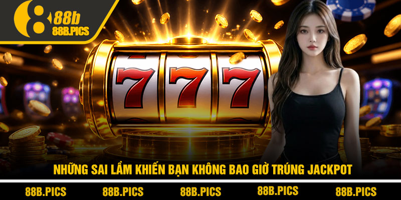 Cách quay slot ra jackpot - Chiến lược săn hũ tại 88B 4 Những sai lầm khiến bạn không bao giờ trúng jackpot