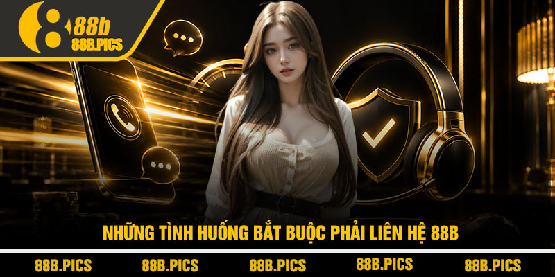 Liên hệ 88B - Hỗ trợ siêu tốc, xử lý trong vài phút 2 Những tình huống bắt buộc phải liên hệ 88B