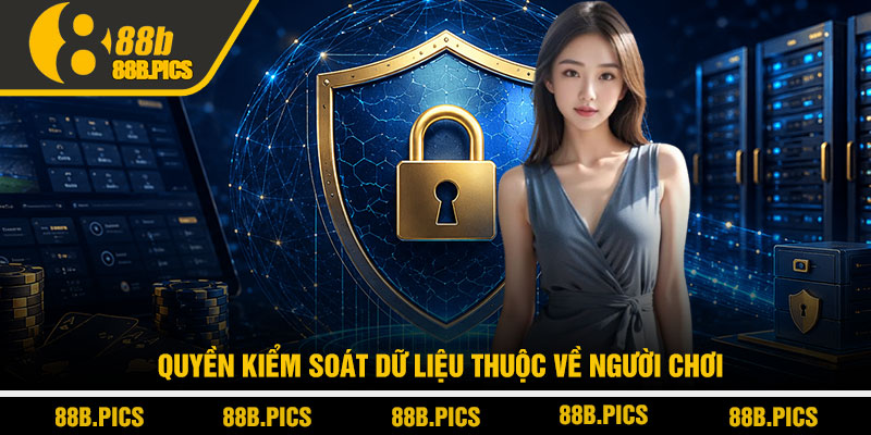 Chính sách bảo mật 88B - Cam kết an toàn dữ liệu tuyệt đối 3 Quyền kiểm soát dữ liệu thuộc về người chơi