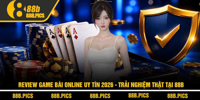 Review game bài online uy tín 2026 - Trải nghiệm thật tại 88B 10 Review game bài online uy tín 2026 - Trải nghiệm thật tại 88B