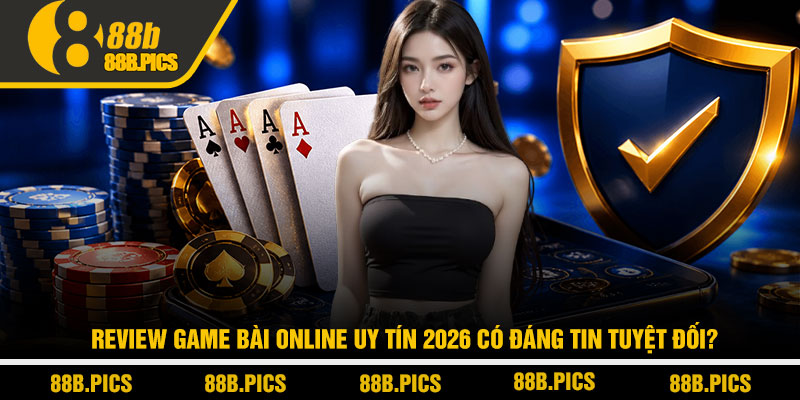 Review game bài online uy tín 2026 - Trải nghiệm thật tại 88B 4 Review game bài online uy tín 2026 có đáng tin tuyệt đối?