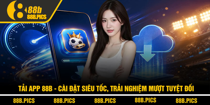 Tải app 88B - Cài đặt siêu tốc, trải nghiệm mượt tuyệt đối 1 Tải app 88B - Cài đặt siêu tốc, trải nghiệm mượt tuyệt đối
