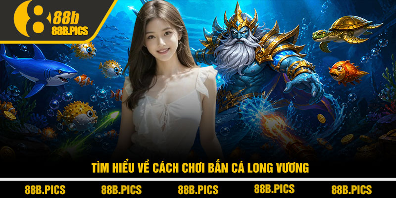 Cách chơi bắn cá Long Vương - Săn boss hiệu quả tại 88B 2 Tìm hiểu về Cách chơi bắn cá Long Vương