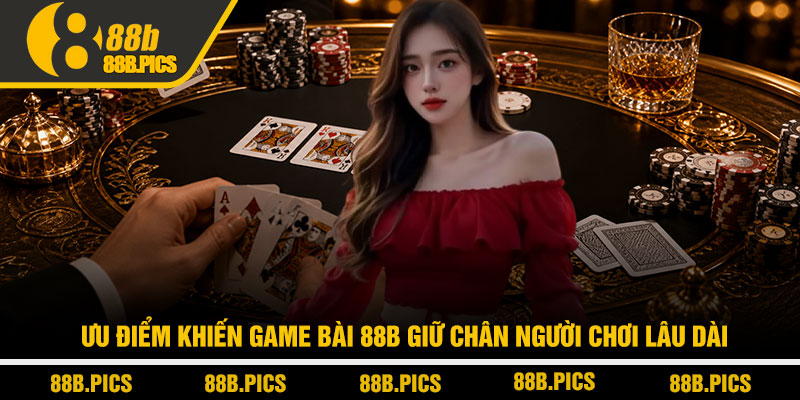 Game bài 88B - Sân chơi bài đổi thưởng đẳng cấp 3 Ưu điểm khiến Game bài 88B giữ chân người chơi lâu dài
