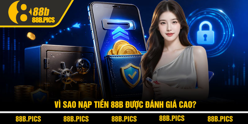 Nạp tiền 88B - Cách nạp nhanh an toàn không lỗi 2 Vì sao nạp tiền 88B được đánh giá cao?