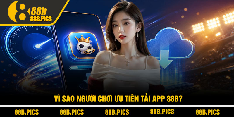 Tải app 88B - Cài đặt siêu tốc, trải nghiệm mượt tuyệt đối 2 Vì sao người chơi ưu tiên tải app 88B?