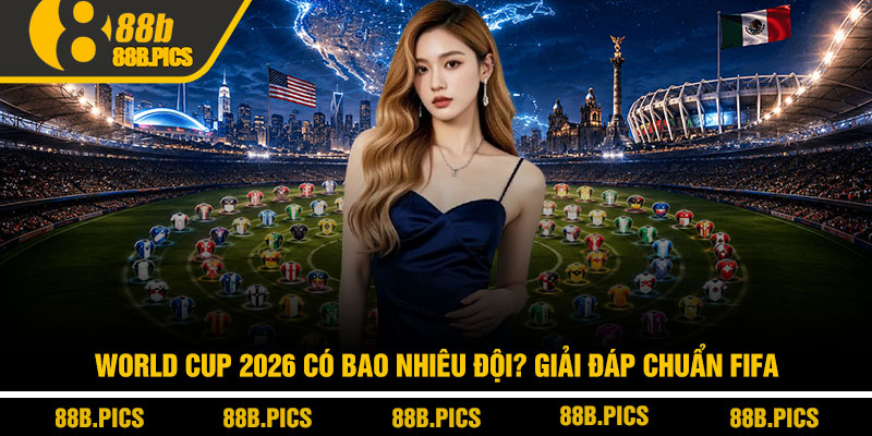 World Cup 2026 có bao nhiêu đội? Giải đáp chuẩn FIFA 9 World Cup 2026 có bao nhiêu đội? Giải đáp chuẩn FIFA